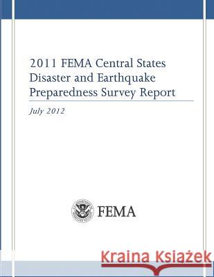 2011 FEMA Central States Disaster and Earthquake Preparedness Survey Report Agency, Federal Emergency Management 9781482062472 Createspace