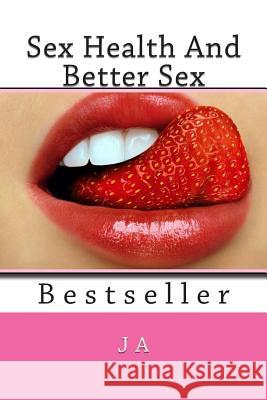 Sex Health And Better Sex: Bestseller A, J. 9781482062649 Createspace