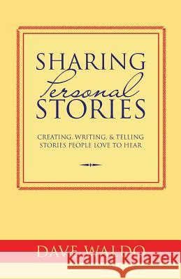 Sharing Personal Stories: Creating, Writing,& Telling Stories People Love to Hear Dave Waldo 9781482062953 Createspace