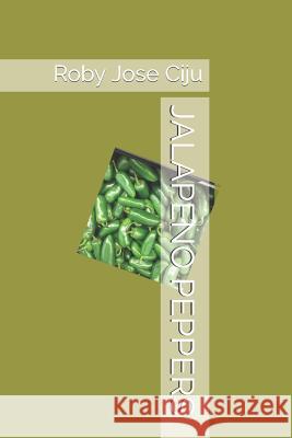 Jalapeno Peppers: Production, Processing and Marketing Roby Jose Ciju 9781482064339 Createspace