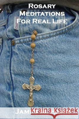 Rosary Meditations for Real Life James M. Hahn 9781482064643 Createspace