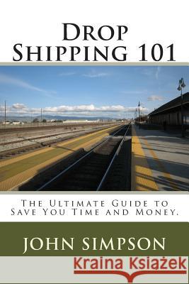 Drop Shipping 101: The Ultimate Guide to Save You Time and Money. John Simpson 9781482065060