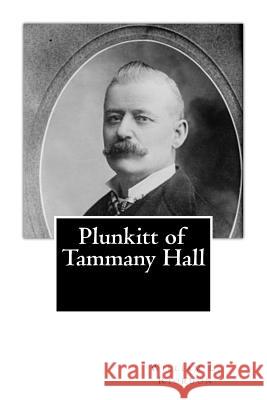 Plunkitt of Tammany Hall William L. Riordon 9781482066647 Createspace