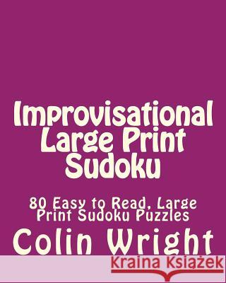 Improvisational Large Print Sudoku: 80 Easy to Read, Large Print Sudoku Puzzles Colin Wright 9781482067064 Createspace