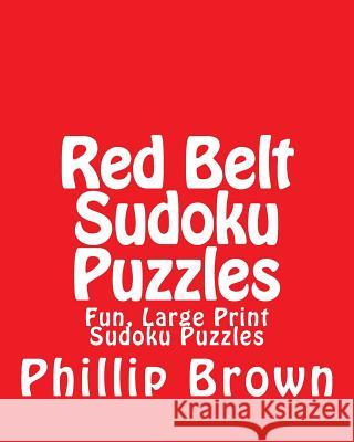Red Belt Sudoku Puzzles: Fun, Large Print Sudoku Puzzles Phillip Brown 9781482067774