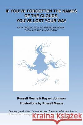 If You've Forgotten the Names of Clouds, You've Lost Your Way: An Introduction to American Indian Thought and Philosophy Russell Means Bayard Johnson Russell Means 9781482068108 Createspace