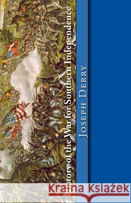 History of the War for Southern Independence: The Story of the Confederate States Joseph T. Derry Christopher D'James Jefferson Davis 9781482068306