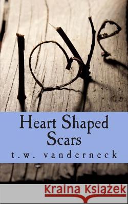 Heart Shaped Scars T. W. Vanderneck 9781482068375 Createspace