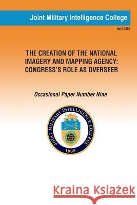 The Creation of the National Imagery and Mapping Agency: Congress' Role as Overseer Dr Anne Daughert Joint Military Intelligenc 9781482069211 Createspace