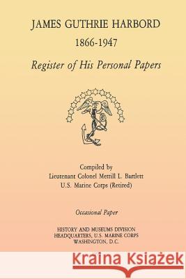 James Guthrie Harbord 1866 - 1947: Register of His Personal Papers U. S. Mari Histor Lcol Merrill L. Bartlett 9781482070934 Createspace