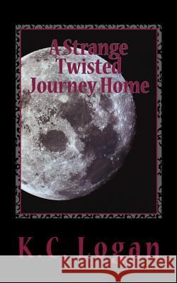 A Strange Twisted Journey Home K. C. Logan 9781482071351 Createspace