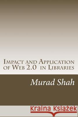 Impact and Application of Web 2.0 in Libraries Murad Hussain Shah 9781482072037