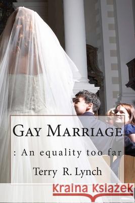 Gay Marriage: : An Equality Too Far MR Terry R. Lync 9781482073393 