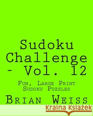 Sudoku Challenge - Vol. 12: Fun, Large Print Sudoku Puzzles Brian, MD Weiss 9781482074666