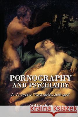 Pornography and Psychiatry: An Analysis of Psychiatrists Unhinged Koehler, Karl 9781482074680 Createspace