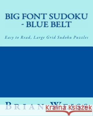 Big Font Sudoku - Blue Belt: Easy to Read, Large Grid Sudoku Puzzles Brian Weiss 9781482075069