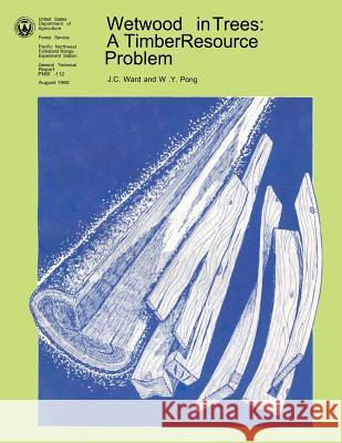 Wetwood in Trees: A Timber Resource Problem J. C. Ward W. Y. Pong U. S. Department of Agriculture 9781482075557 Createspace