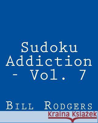 Sudoku Addiction - Vol. 7: Fun, Large Print Sudoku Puzzles Bill Rodgers 9781482076578 Createspace