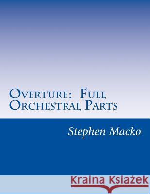 Overture: Full Orchestral Parts MR Stephen John Macko 9781482077179 Createspace