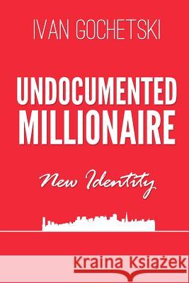 Undocumented Millionaire - New Identity Ivan Gochetski 9781482077599 Createspace