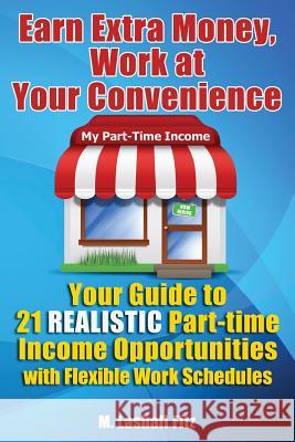 Earn Extra Money, Work At Your Convenience: Your Guide to 21 Realistic Part -Time Income Opportunities with Flexible Work Schedules Fitz, M. Lashall 9781482077612 Createspace