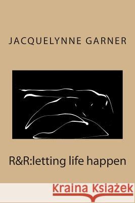 R&r: letting life happen Garner, Jacquelynne 9781482078077 Createspace