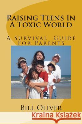 Raising Teens In A Toxic World: A Survival Guide For Parents Oliver, Bill 9781482078893