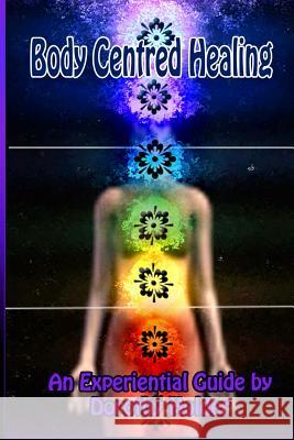 Body Centred Healing: An Experiential Guide Dorothy Holder 9781482079050 Createspace