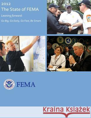 2012 - The State of FEMA: Leaning Forward: Go Big, Go Early, Go Fast, Be Smart Agency, Federal Emergency Management 9781482079166 Createspace