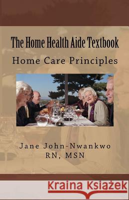 The Home Health Aide Textbook: Home Care Principles Msn Jane C. John-Nwankw 9781482080353 Createspace