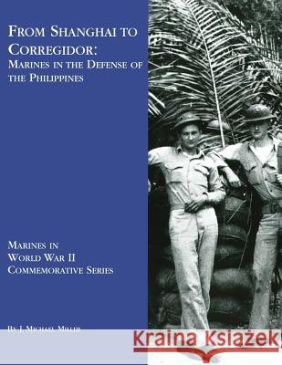 From Shanghai To Corregidor: Marines in the Defense of Philippines Miller, J. Michael 9781482080537 Createspace