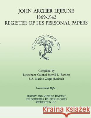 John Archer LeJeune, 1869-1942: Register of His Personal Papers Bartlett Usmc-R, Merrill L. 9781482083163 Createspace