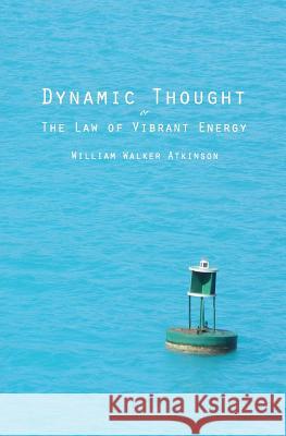 Dynamic Thought: Or The Law of Vibrant Energy Atkinson, William Walker 9781482084627 Createspace