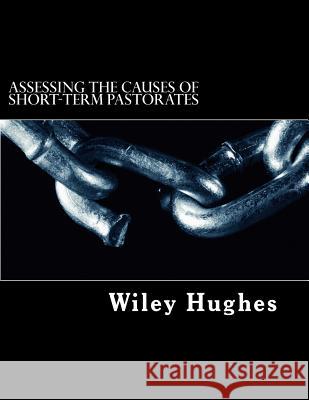 Assessing The Causes of Short-term Pastorates: An Applied Research Project Hughes, Wiley E. 9781482085334 Createspace