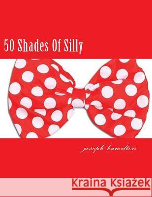 50 Shades Of Silly Hamilton, Joseph D. 9781482085891