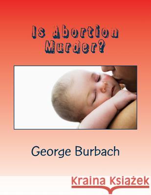 Is Abortion Murder?: Respecting Human Life George Burbach 9781482087475 Createspace