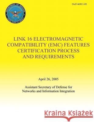 Link 16 Electromagnetic Compatibility (EMC) Features Certification Process and Requirements (DoD 4650.1-R1) Defense, Department Of 9781482088625 Createspace