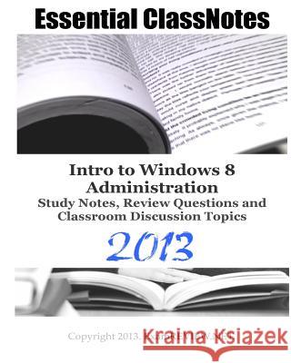 Essential ClassNotes Intro to Window 8 Administration Study Notes, Review Questions and Classroom Discussion Topics 2013 Examreview 9781482090079 Createspace