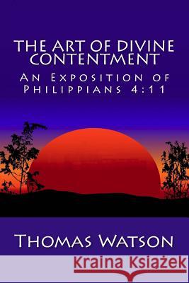 The Art of Divine Contentment: An Exposition of Philippians 4:11 Thomas Watson 9781482090598