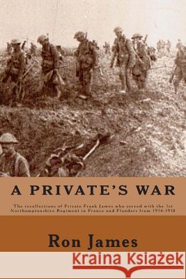 A Private's War: The recollections of Private Frank James who served with the 1st Northamptonshire Regiment in France and Flanders duri Ingham, Elizabeth 9781482090956