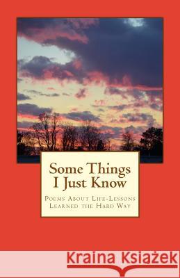 Some Things I Just Know: Poems About Life-Lessons Learned the Hard Way Dove-Miller, Jackie 9781482091946