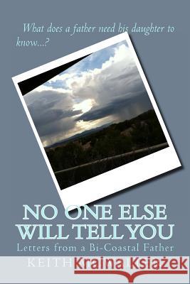 No One Else Will Tell You: Letters from a Bi-Coastal Father Keith McWalter 9781482092257 Createspace