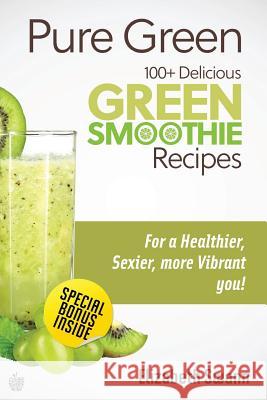 Pure Green: 100+ Delicious Green Smoothie Recipes Liz Swann Miller 9781482093391 Createspace