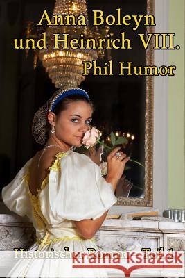 Anna Boleyn und Heinrich VIII.: Historischer Roman - Teil 1 Humor, Phil 9781482093469 Createspace