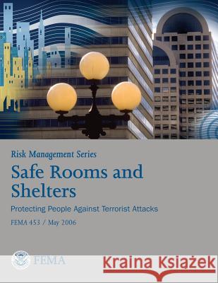 Risk Management Series: Safe Rooms and Shelters - Protecting People Against Terrorist Attacks (FEMA 453 / May 2006) Agency, Federal Emergency Management 9781482094510 Createspace