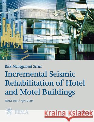 Risk Management Series: Incremental Seismic Rehabilitation of Hotel and Motel Buildings (FEMA 400 / April 2005) Agency, Federal Emergency Management 9781482094794 Createspace