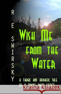 Wish Me from the Water R. E. Swirsky Ray Swirsky 9781482095975 Createspace
