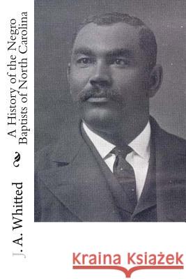 A History of the Negro Baptists of North Carolina J. a. Whitted 9781482096606 Createspace