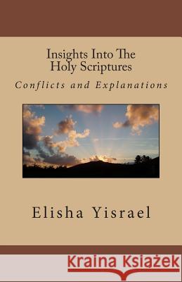 Insights Into The Holy Scriptures: Conflicts and Explanations Yisrael, Elisha 9781482096903 Createspace