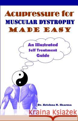 Acupressure for Muscular Dystrophy Made Easy: An Illustrated Self Treatment Guide Dr Krishna N. Sharma 9781482099607 Createspace